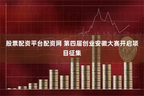 股票配资平台配资网 第四届创业安徽大赛开启项目征集