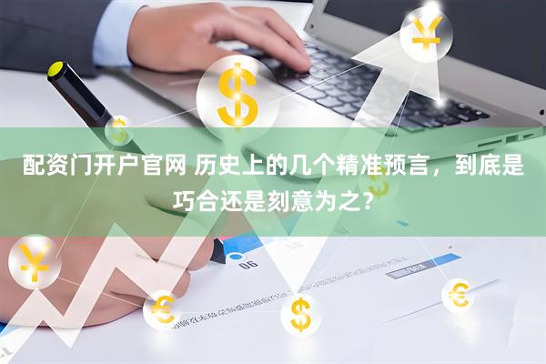 配资门开户官网 历史上的几个精准预言，到底是巧合还是刻意为之？