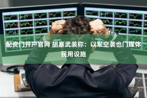 配资门开户官网 胡塞武装称：以军空袭也门媒体民用设施