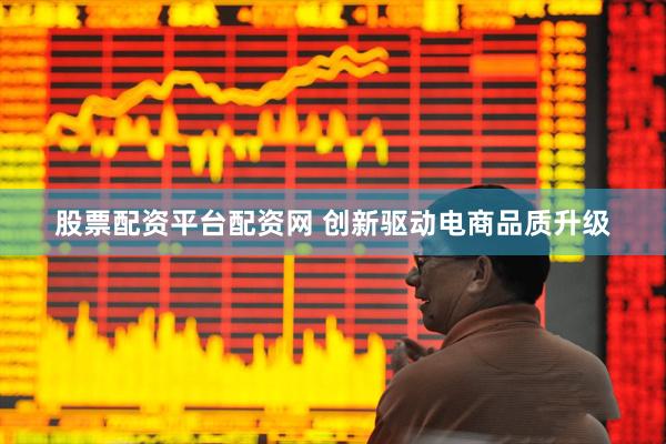 股票配资平台配资网 创新驱动电商品质升级