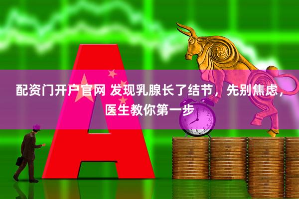 配资门开户官网 发现乳腺长了结节，先别焦虑，医生教你第一步